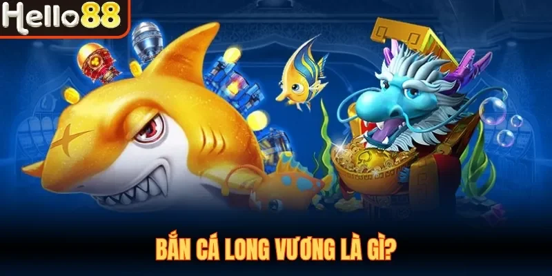 Bắn Cá Long Vương là gì?