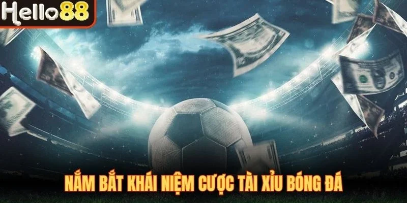 Nắm bắt khái niệm cược tài xỉu bóng đá